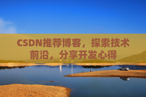 CSDN推荐博客，探索技术前沿，分享开发心得